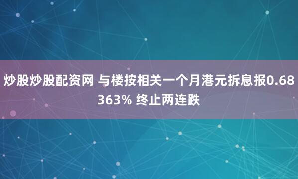 炒股炒股配资网 与楼按相关一个月港元拆息报0.68363% 终止两连跌