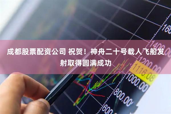 成都股票配资公司 祝贺！神舟二十号载人飞船发射取得圆满成功