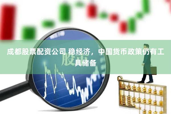 成都股票配资公司 稳经济，中国货币政策仍有工具储备