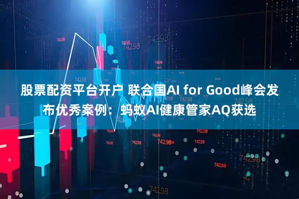 股票配资平台开户 联合国AI for Good峰会发布优秀案例：蚂蚁AI健康管家AQ获选