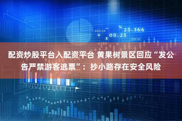 配资炒股平台入配资平台 黄果树景区回应“发公告严禁游客逃票”：抄小路存在安全风险