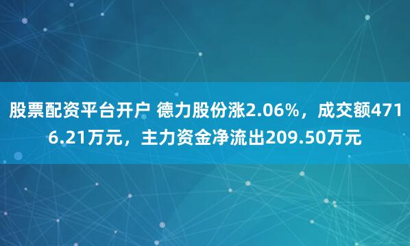 股票配资平台开户 德力股份涨2.06%，成交额4716.21万元，主力资金净流出209.50万元