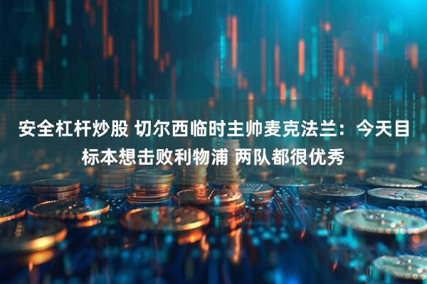安全杠杆炒股 切尔西临时主帅麦克法兰：今天目标本想击败利物浦 两队都很优秀