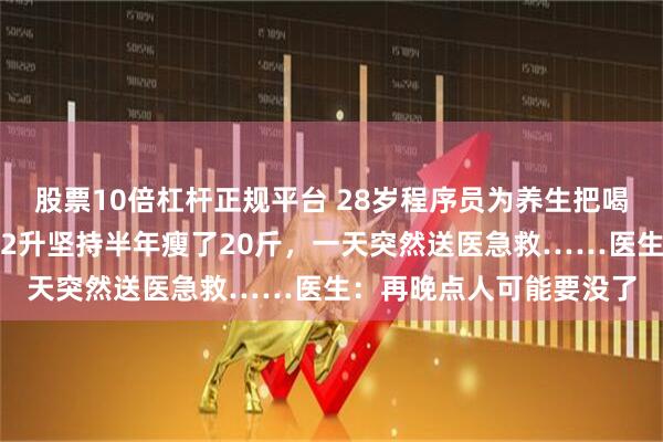 股票10倍杠杆正规平台 28岁程序员为养生把喝可乐改成喝果汁，每天2升坚持半年瘦了20斤，一天突然送医急救……医生：再晚点人可能要没了