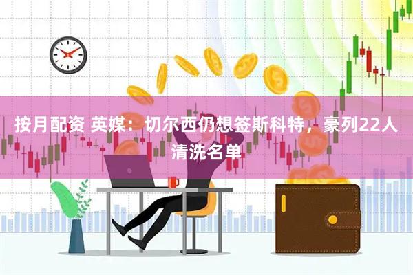 按月配资 英媒：切尔西仍想签斯科特，豪列22人清洗名单