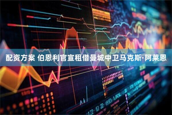 配资方案 伯恩利官宣租借曼城中卫马克斯·阿莱恩