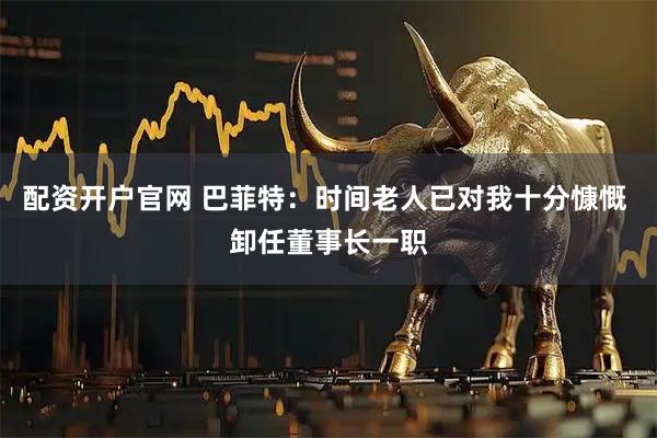 配资开户官网 巴菲特：时间老人已对我十分慷慨 卸任董事长一职