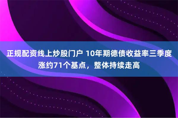 正规配资线上炒股门户 10年期德债收益率三季度涨约71个基点，整体持续走高