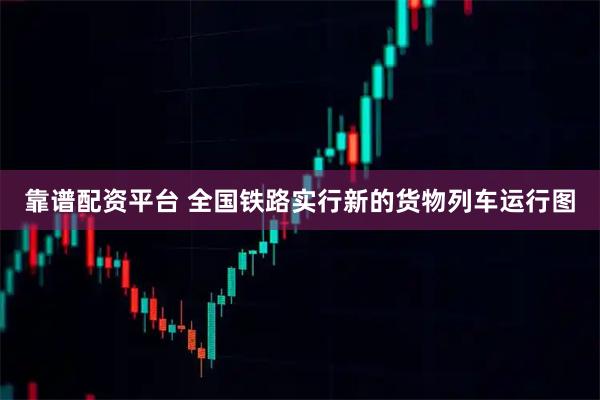 靠谱配资平台 全国铁路实行新的货物列车运行图