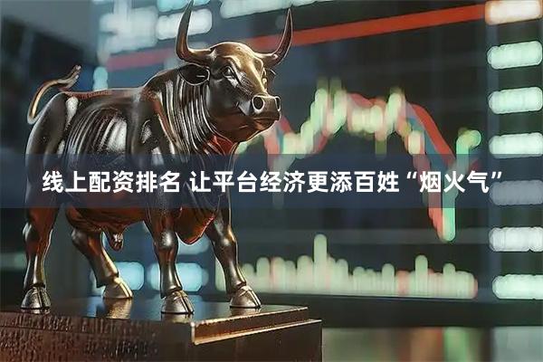 线上配资排名 让平台经济更添百姓“烟火气”